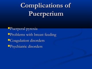 Complications of
Puerperium
Puerperal pyrexia
Problems with breast feeding
Coagulation disorders
Psychiatric disorders

 