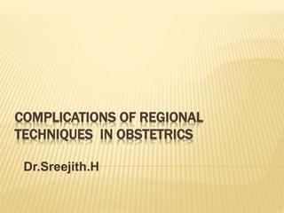 COMPLICATIONS OF REGIONAL
TECHNIQUES IN OBSTETRICS
Dr.Sreejith.H
 