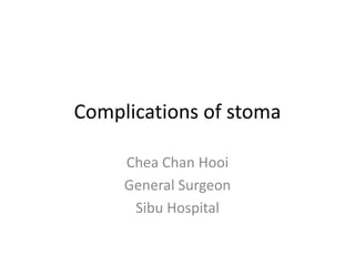 Complications of stoma
Chea Chan Hooi
General Surgeon
Sibu Hospital
 