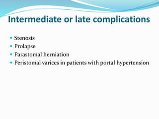 Intermediate or late complications
 Stenosis
 Prolapse
 Parastomal herniation
 Peristomal varices in patients with portal hypertension
 