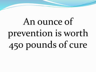 An ounce of
prevention is worth
450 pounds of cure
 