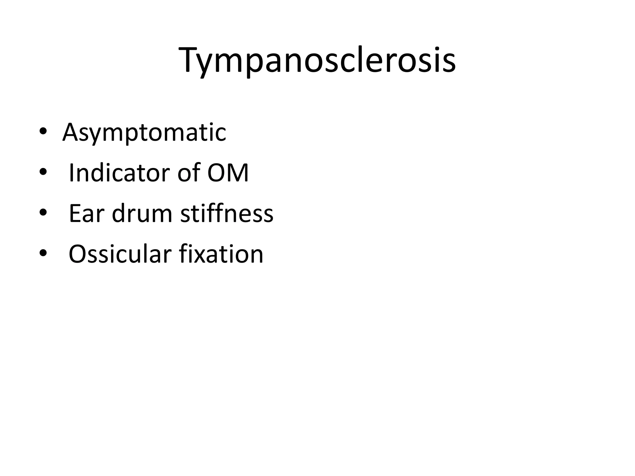 Tympanosclerosis
•   Asymptomatic
•   Indicator of OM
•   Ear drum stiffness
•   Ossicular fixation
 