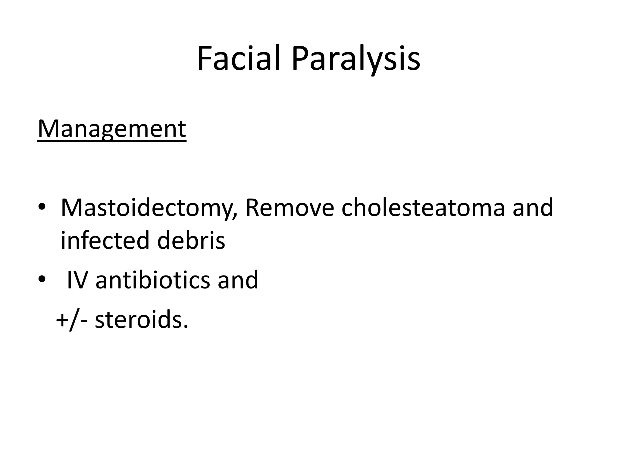 Facial Paralysis
Management

• Mastoidectomy, Remove cholesteatoma and
  infected debris
• IV antibiotics and
  +/- steroids.
 