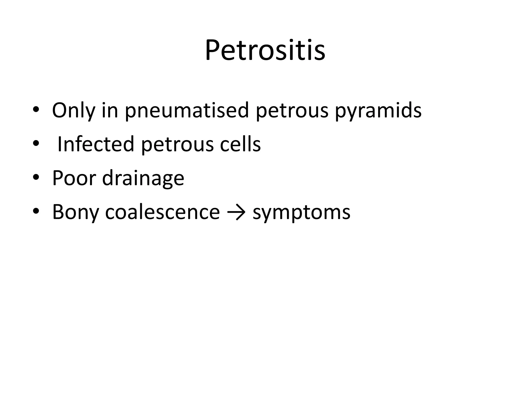 Petrositis
•   Only in pneumatised petrous pyramids
•   Infected petrous cells
•   Poor drainage
•   Bony coalescence → symptoms
 
