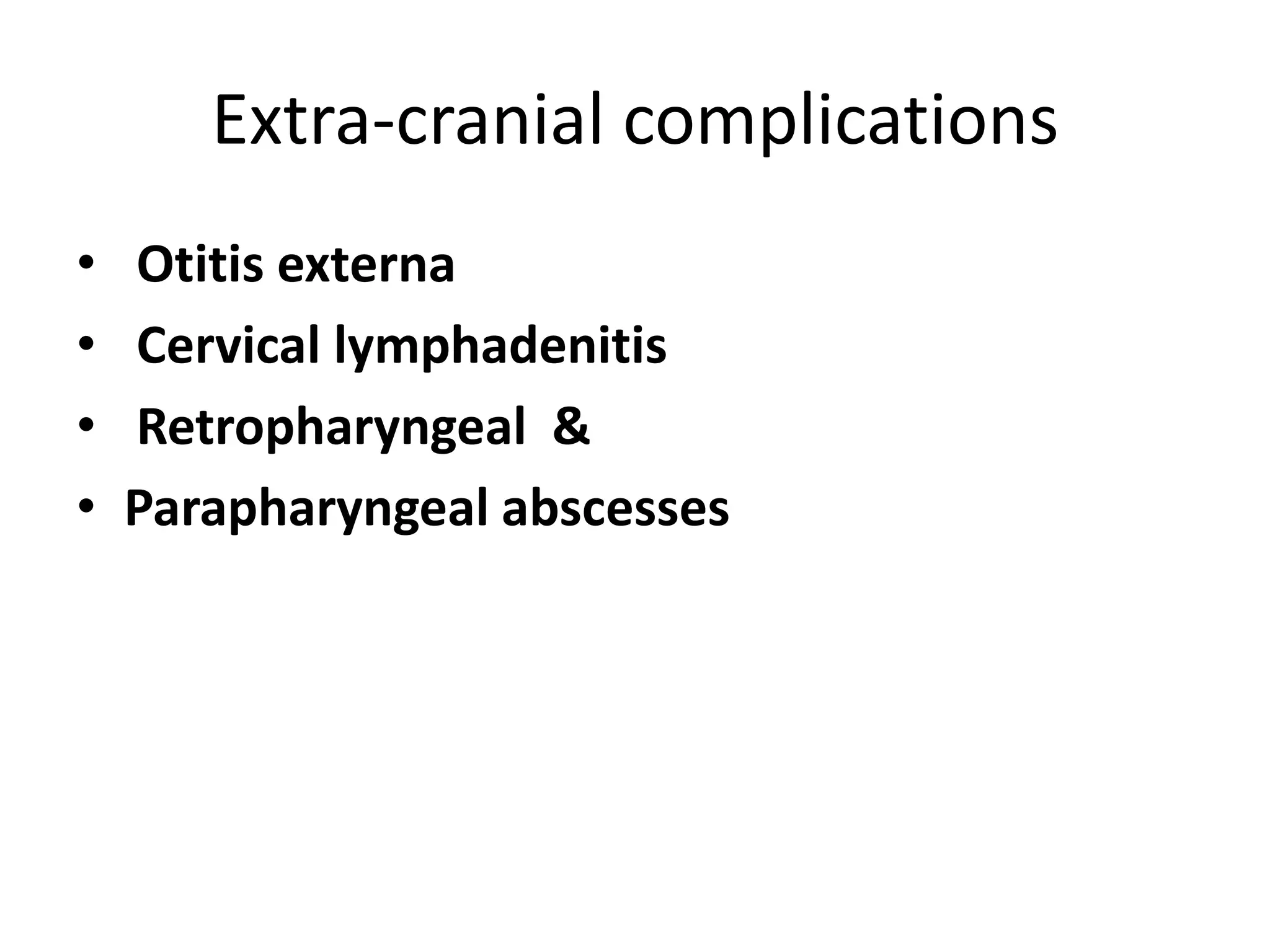 Extra-cranial complications
•   Otitis externa
•   Cervical lymphadenitis
•   Retropharyngeal &
•   Parapharyngeal abscesses
 