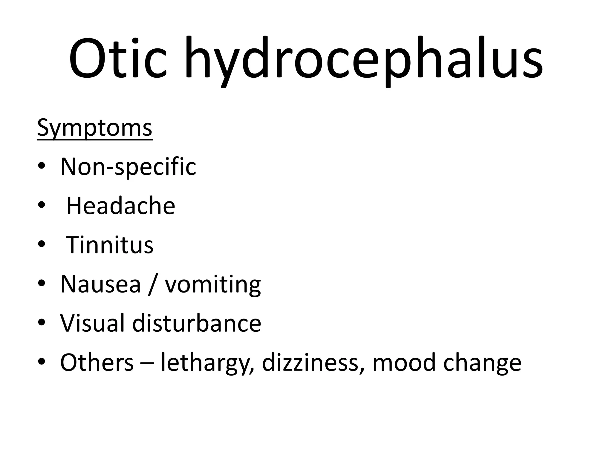 Otic hydrocephalus
Symptoms
• Non-specific
• Headache
• Tinnitus
• Nausea / vomiting
• Visual disturbance
• Others – lethargy, dizziness, mood change
 
