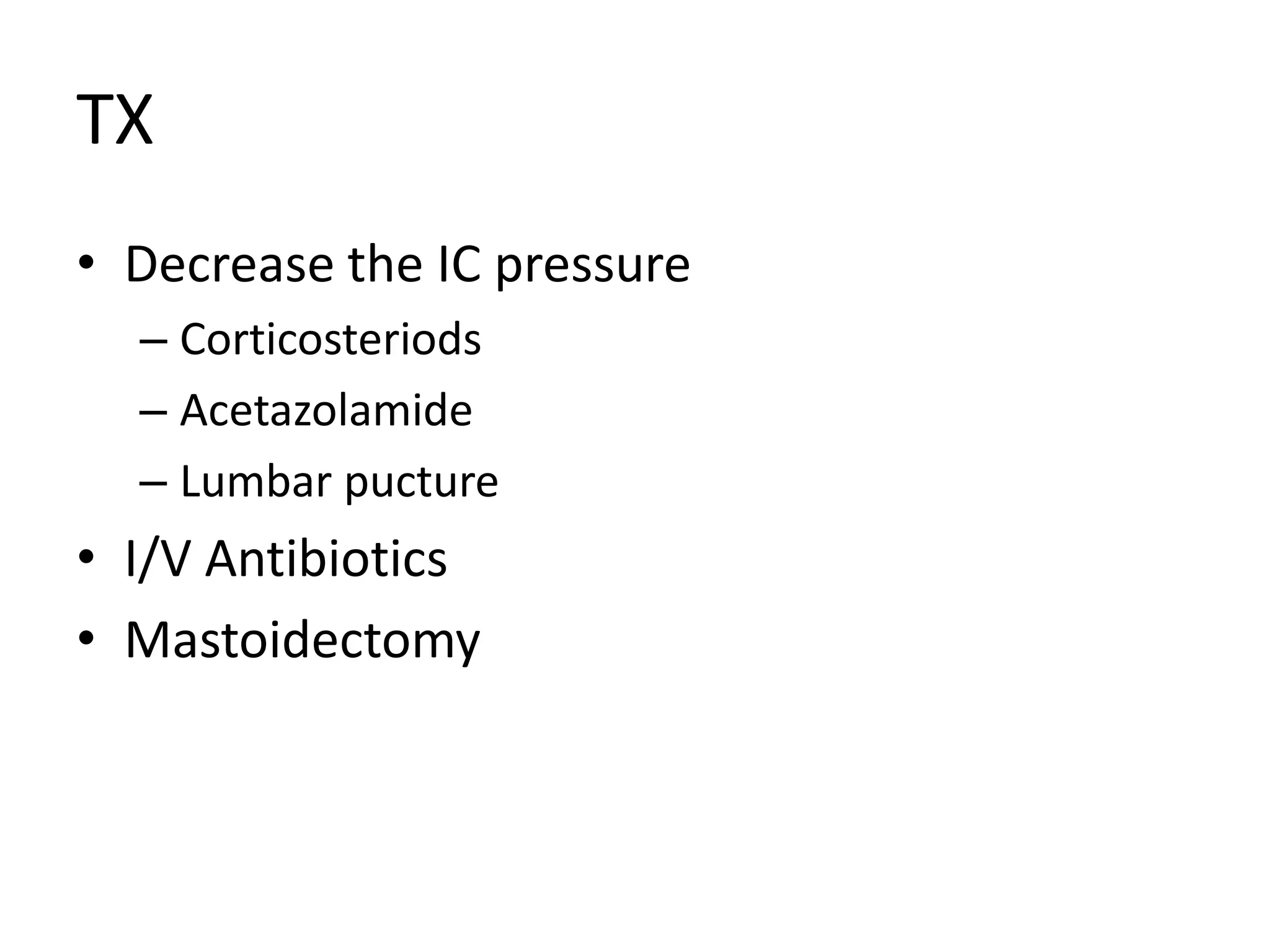 TX
• Decrease the IC pressure
  – Corticosteriods
  – Acetazolamide
  – Lumbar pucture
• I/V Antibiotics
• Mastoidectomy
 