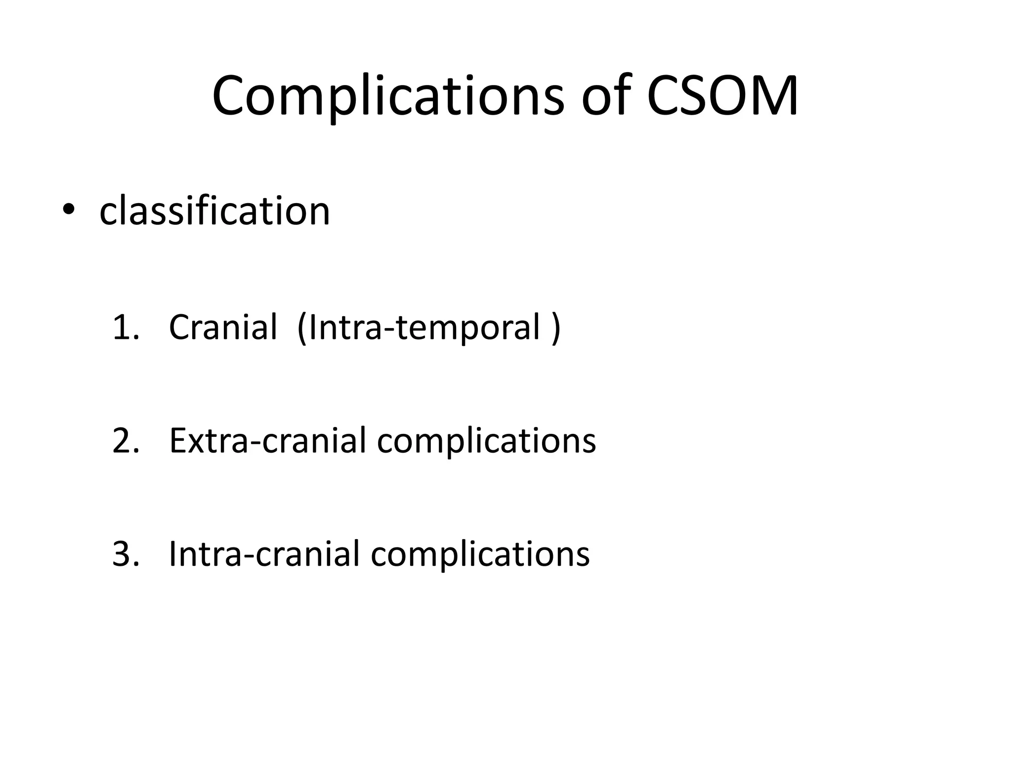 Complications of CSOM
• classification

  1. Cranial (Intra-temporal )

  2. Extra-cranial complications

  3. Intra-cranial complications
 
