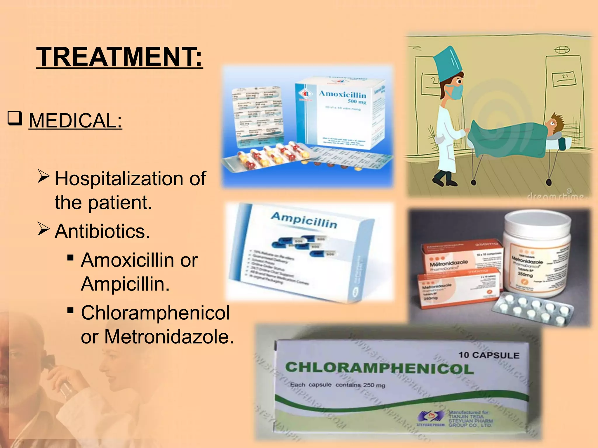 TREATMENT:

 MEDICAL:

   Hospitalization of
    the patient.
   Antibiotics.
       Amoxicillin or
        Ampicillin.
       Chloramphenicol
        or Metronidazole.
 