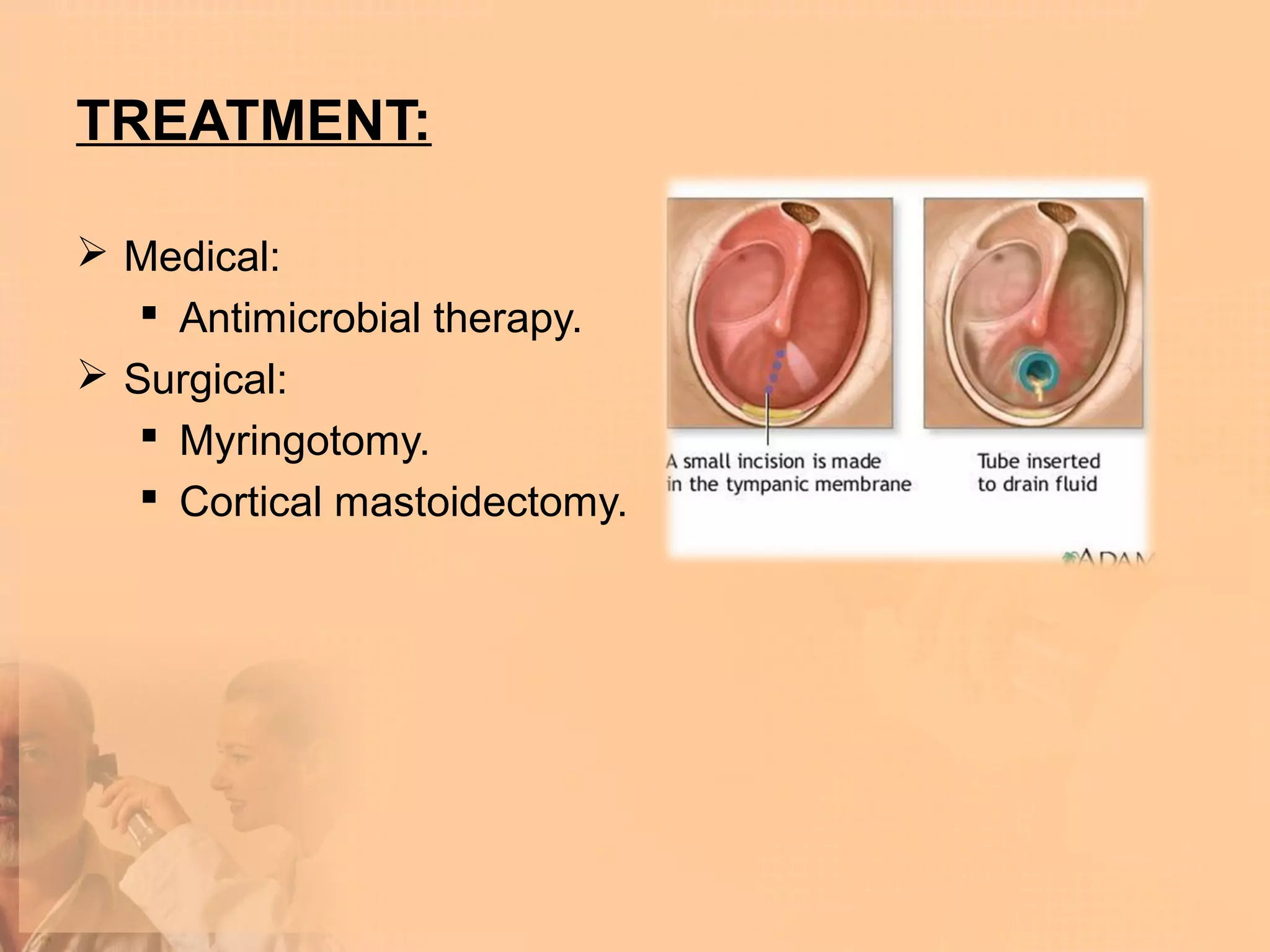 TREATMENT:

 Medical:
    Antimicrobial therapy.
 Surgical:
    Myringotomy.
    Cortical mastoidectomy.
 