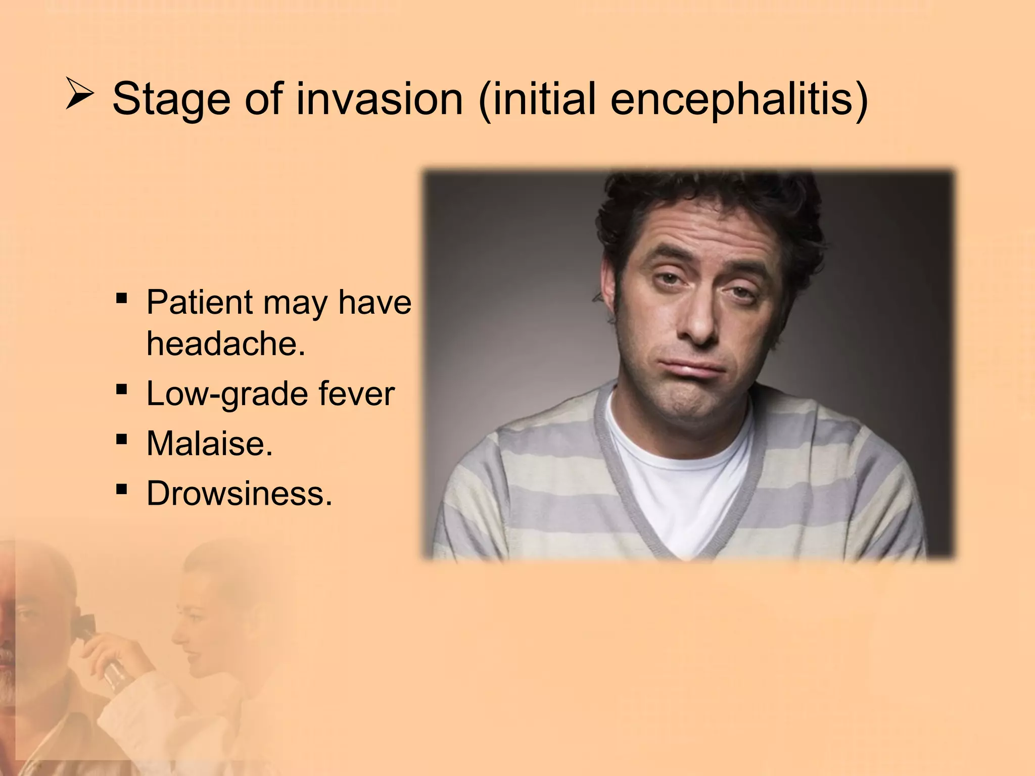  Stage of invasion (initial encephalitis)



   Patient may have
    headache.
   Low-grade fever
   Malaise.
   Drowsiness.
 