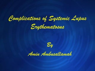 Complications of Systemic Lupus Erythematosus By Amin Ambusallamah 