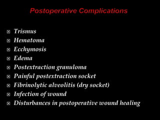  Trismus
 Hematoma
 Ecchymosis
 Edema
 Postextraction granuloma
 Painful postextraction socket
 Fibrinolytic alveolitis (dry socket)
 Infection of wound
 Disturbances in postoperative wound healing
 