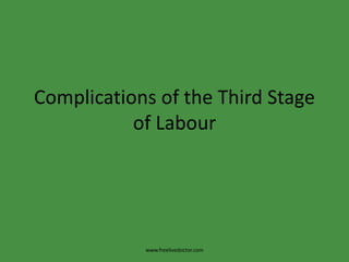 Complications of the Third Stage 
of Labour 
www.freelivedoctor.com 
 