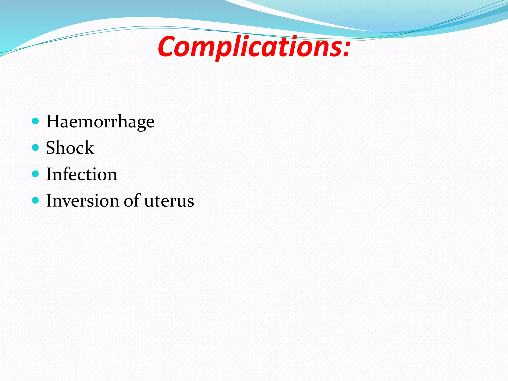 Complications:
 Haemorrhage
 Shock
 Infection
 Inversion of uterus
 