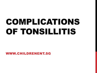 COMPLICATIONS
OF TONSILLITIS

WWW.CHILDRENENT.SG
 