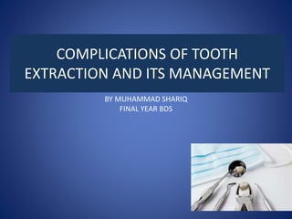 COMPLICATIONS OF TOOTH
EXTRACTION AND ITS MANAGEMENT
BY MUHAMMAD SHARIQ
FINAL YEAR BDS
 