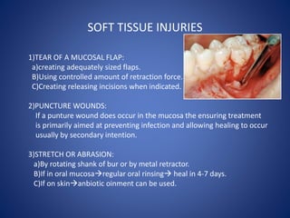 SOFT TISSUE INJURIES
1)TEAR OF A MUCOSAL FLAP:
a)creating adequately sized flaps.
B)Using controlled amount of retraction ...