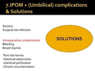 Seroma
Surgical site infection
Intraoperative complications
Bleeding
Bowel injuries
Port-site hernia
Intestinal obstruction
Intestinal perforation
Chronic sinus formation
SOLUTIONS
 