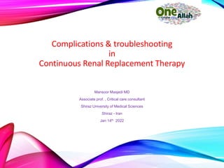 Complications & troubleshooting
in
Continuous Renal Replacement Therapy
Mansoor Masjedi MD
Associate prof. , Critical care consultant
Shiraz University of Medical Sciences
Shiraz - Iran
Jan 14th 2022
 