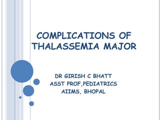 COMPLICATIONS OF
THALASSEMIA MAJOR
DR GIRISH C BHATT
ASST PROF,PEDIATRICS
AIIMS, BHOPAL
 