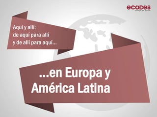 Estamos poniendo en marcha fórmulas innovadoras de trabajo
en América Latina y Europa, estableciendo alianzas y vínculos h...