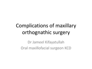 Complications of maxillary
orthognathic surgery
Dr Jameel Kifayatullah
Oral maxillofacial surgeon KCD
 