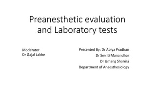 Preanesthetic evaluation
and Laboratory tests
Presented By: Dr Abiya Pradhan
Dr Smriti Manandhar
Dr Umang Sharma
Department of Anaesthesiology
Moderator
Dr Gajal Lakhe
 