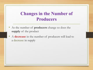 Changes in the Number of
Producers
• As the number of producers change so does the
supply of the product

• A decrease in the number of producers will lead to
a decrease in supply

 