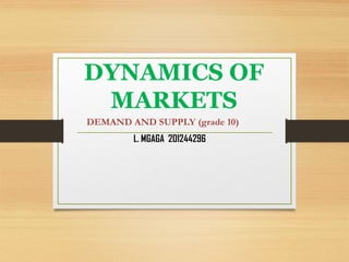 DYNAMICS OF
MARKETS
DEMAND AND SUPPLY (grade 10)
L. MGAGA 201244296

 
