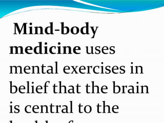 Mind-body
medicine uses
mental exercises in
belief that the brain
is central to the
 