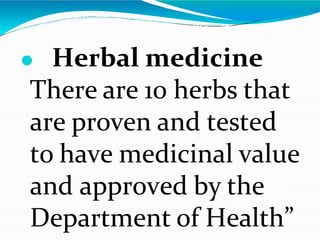 ⚫ Herbal medicine
There are 10 herbs that
are proven and tested
to have medicinal value
and approved by the
Department of Health”
 