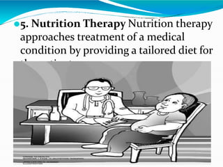 ⚫5. Nutrition Therapy Nutrition therapy
approaches treatment of a medical
condition by providing a tailored diet for
the patient.
 