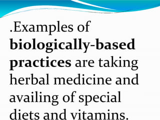 .Examples of
biologically-based
practices are taking
herbal medicine and
availing of special
diets and vitamins.
 