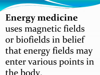 Energy medicine
uses magnetic fields
or biofields in belief
that energy fields may
enter various points in
 