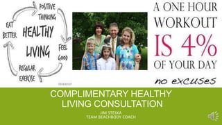 COMPLIMENTARY HEALTHY
LIVING CONSULTATION
JIM STESKA
TEAM BEACHBODY COACH
 