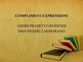 COMPLIMENT EXPRESSIONS
ANDHI PRASETYO ROHENDI
SMA NEGERI 2 SEMARANG
 