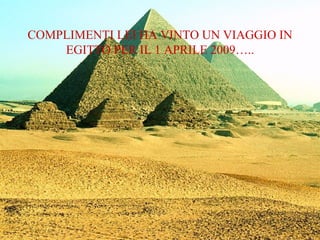 COMPLIMENTI LEI HA VINTO UN VIAGGIO IN EGITTO PER IL 1 APRILE 2009….. 
