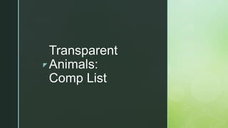 z
Transparent
Animals:
Comp List
 