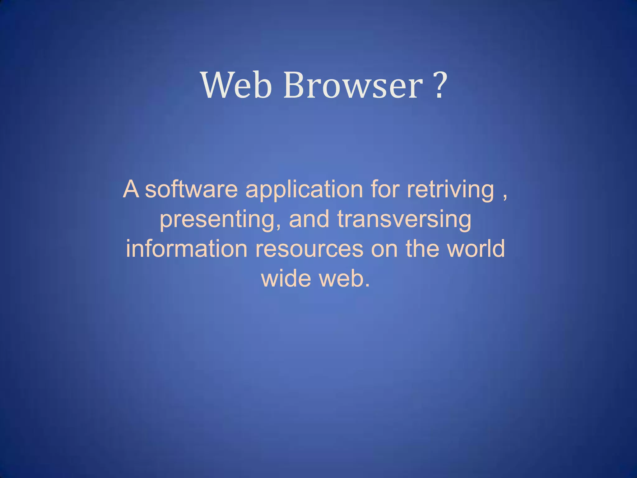 Web Browser ?

A software application for retriving ,
    presenting, and transversing
information resources on the world
             wide web.
 