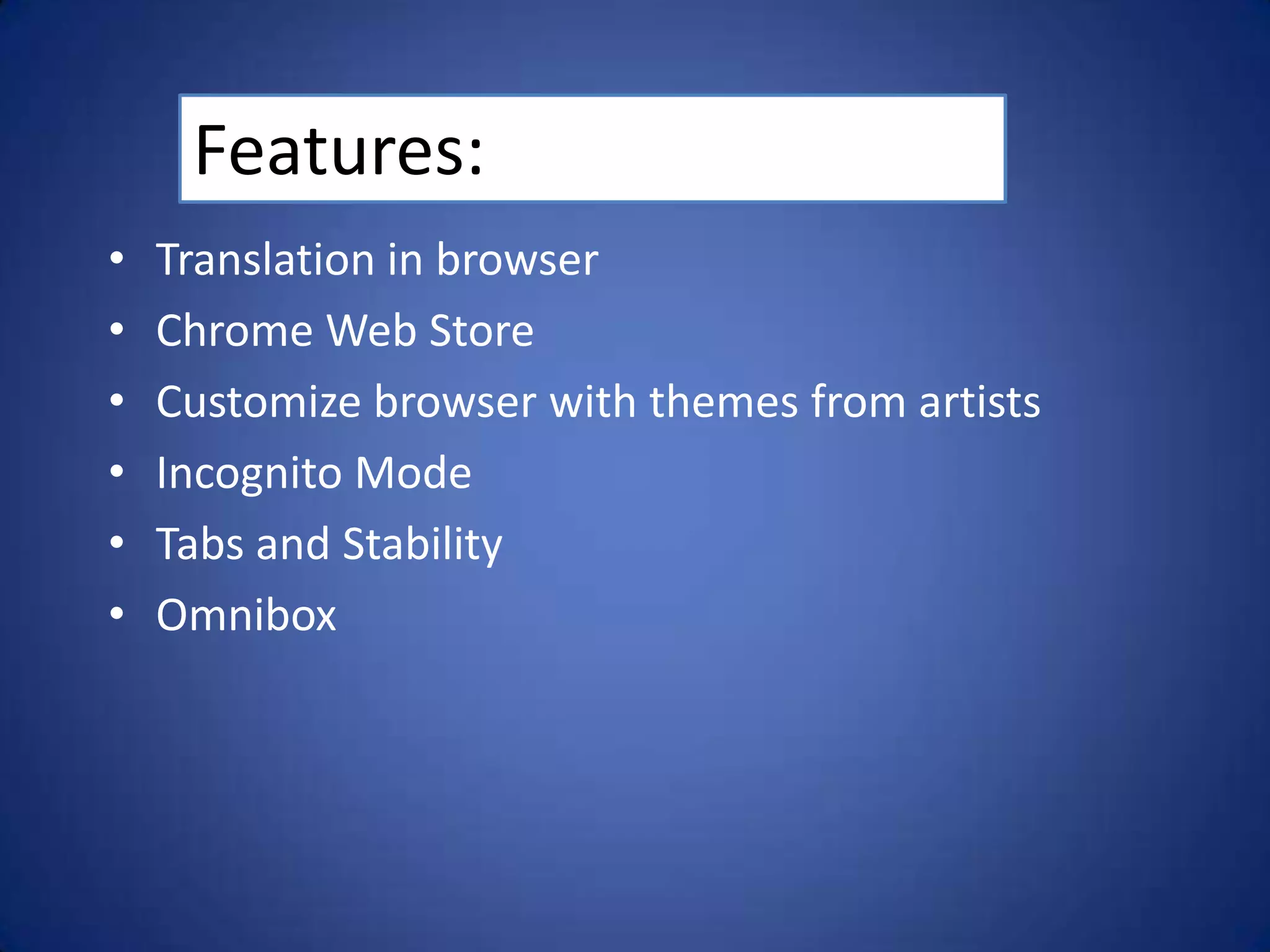 Features:
•   Translation in browser
•   Chrome Web Store
•   Customize browser with themes from artists
•   Incognito Mode
•   Tabs and Stability
•   Omnibox
 