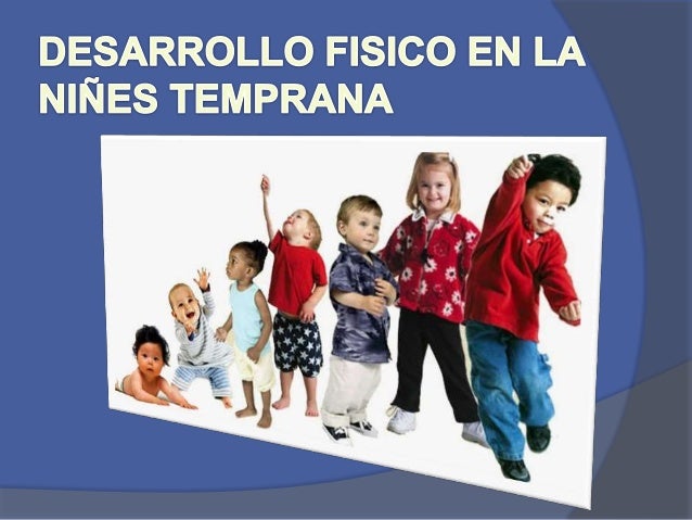 CAMBIOS FISICOS EN LA NIÑEZ TEMPRANA