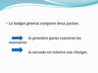  Le budget général comporte deux parties:
la première partie concerne les
ressources
la seconde est relative aux charges.
 