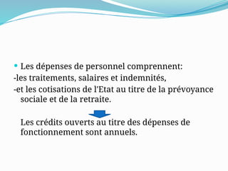  Les dépenses de personnel comprennent:
-les traitements, salaires et indemnités,
-et les cotisations de l'Etat au titre de la prévoyance
sociale et de la retraite.
Les crédits ouverts au titre des dépenses de
fonctionnement sont annuels.
 