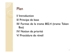 PlanPlan
I/ Introduction
II/ Principe de base
III/ Format de la trame 802.4 (trame Token
Bus)Bus)
IV/ Notion de priorité
V/ Procédure de réveil
47
 