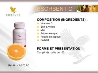 ABSORBENT C COMPOSITION (INGREDIENTS) : Vitamine C Son d’Avoine Miel Acide stéarique Poudre de papaye Sorbitol FORME ET PRESENTATION   Comprimés, boîte de 100 Réf 48  -  0,070 PC 