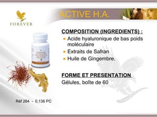 ACTIVE H.A. COMPOSITION (INGREDIENTS) : Acide hyaluronique de bas poids moléculaire  Extraits de Safran  Huile de Gingembre. FORME ET PRESENTATION   Gélules, boîte de 60 Réf 264  -  0,136 PC 