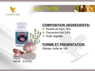 AIL-THYM COMPOSITION (INGREDIENTS) Poudre de thym 18% Concentré d’ail 3,6% Huile végétale FORME ET PRESENTATION   Gélules, boîte de 100 Réf 65  0,073PC 