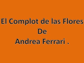 El Complot de las Flores  De  Andrea Ferrari .  