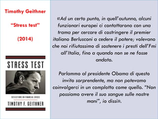 2
Timothy Geithner
“Stress test”
(2014)
«Ad un certo punto, in quell’autunno, alcuni
funzionari europei ci contattarono co...